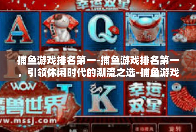 捕鱼游戏排名第一-捕鱼游戏排名第一，引领休闲时代的潮流之选-捕鱼游戏排名第一