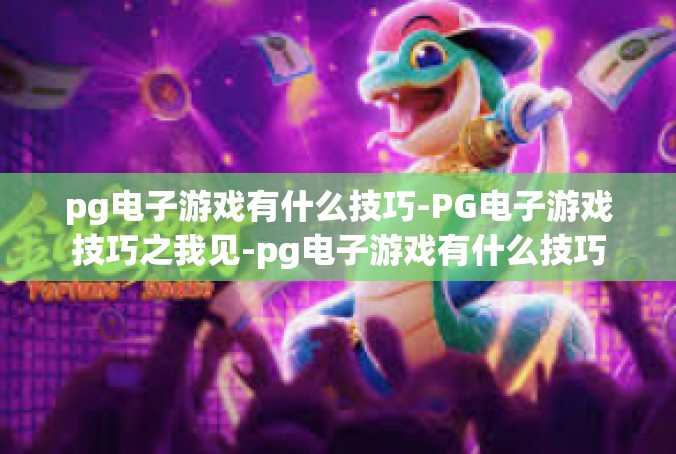 pg电子游戏有什么技巧-PG电子游戏技巧之我见-pg电子游戏有什么技巧