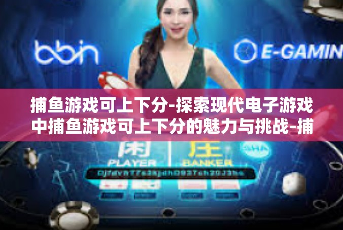 捕鱼游戏可上下分-探索现代电子游戏中捕鱼游戏可上下分的魅力与挑战-捕鱼游戏可上下分