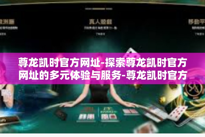 尊龙凯时官方网址-探索尊龙凯时官方网址的多元体验与服务-尊龙凯时官方网址