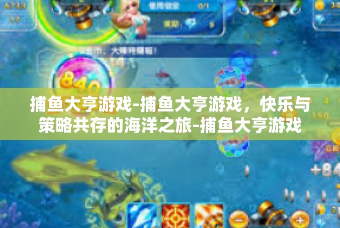 捕鱼大亨游戏-捕鱼大亨游戏，快乐与策略共存的海洋之旅-捕鱼大亨游戏
