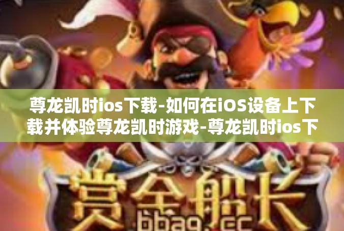 尊龙凯时ios下载-如何在iOS设备上下载并体验尊龙凯时游戏-尊龙凯时ios下载