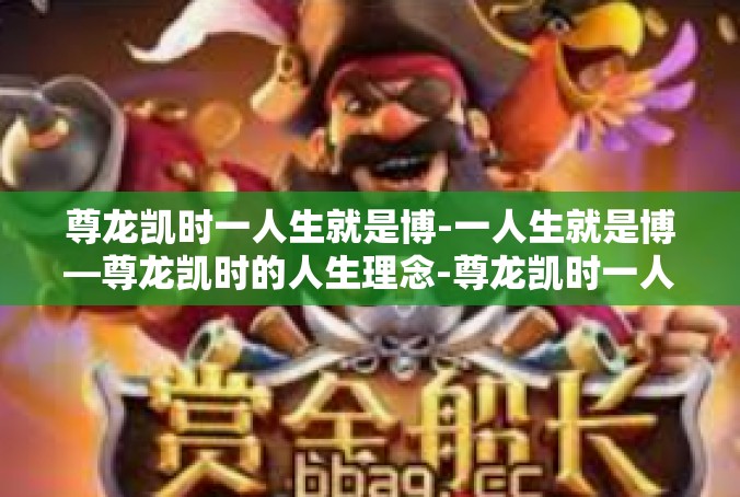 尊龙凯时一人生就是博-一人生就是博—尊龙凯时的人生理念-尊龙凯时一人生就是博