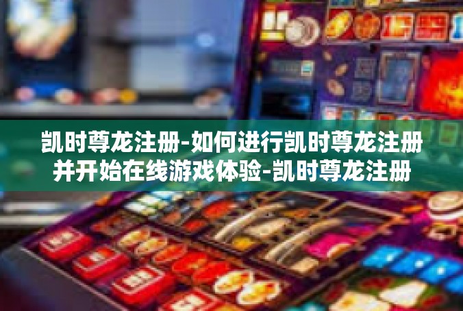 凯时尊龙注册-如何进行凯时尊龙注册并开始在线游戏体验-凯时尊龙注册