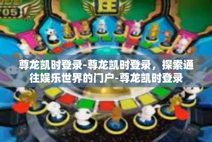 尊龙凯时登录-尊龙凯时登录，探索通往娱乐世界的门户-尊龙凯时登录