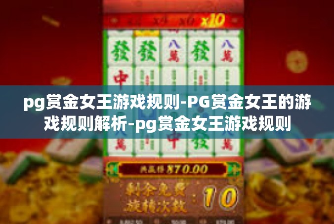 pg赏金女王游戏规则-PG赏金女王的游戏规则解析-pg赏金女王游戏规则