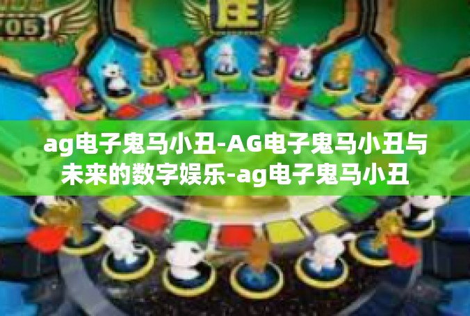 ag电子鬼马小丑-AG电子鬼马小丑与未来的数字娱乐-ag电子鬼马小丑