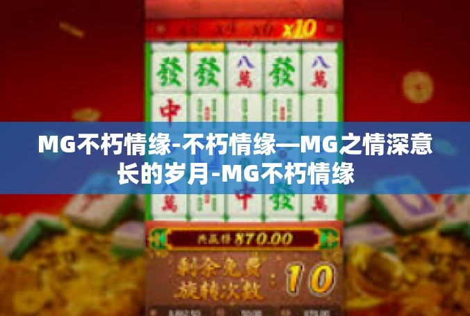 MG不朽情缘-不朽情缘—MG之情深意长的岁月-MG不朽情缘