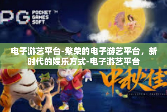 电子游艺平台-繁荣的电子游艺平台，新时代的娱乐方式-电子游艺平台